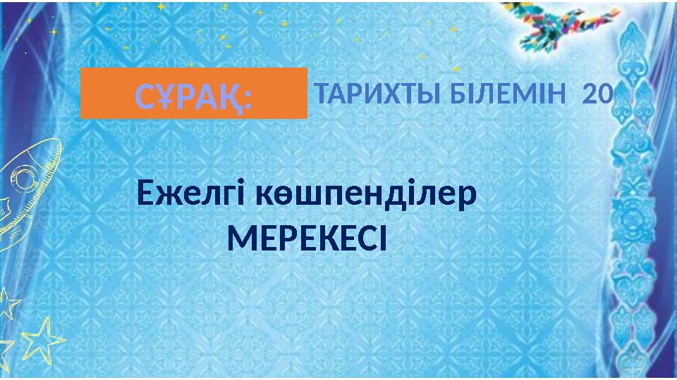 Ежелгі көшпенділер МЕРЕКЕСІ ТАРИХТЫ БІЛЕМІН 20СҰРАҚ: