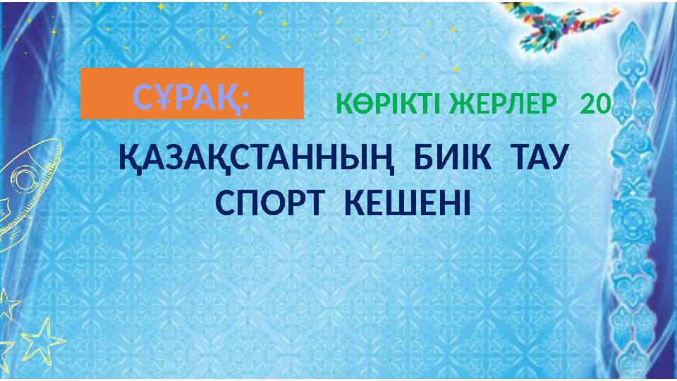 ҚАЗАҚСТАННЫҢ БИІК ТАУ СПОРТ КЕШЕНІ КӨРІКТІ ЖЕРЛЕР 20СҰРАҚ: