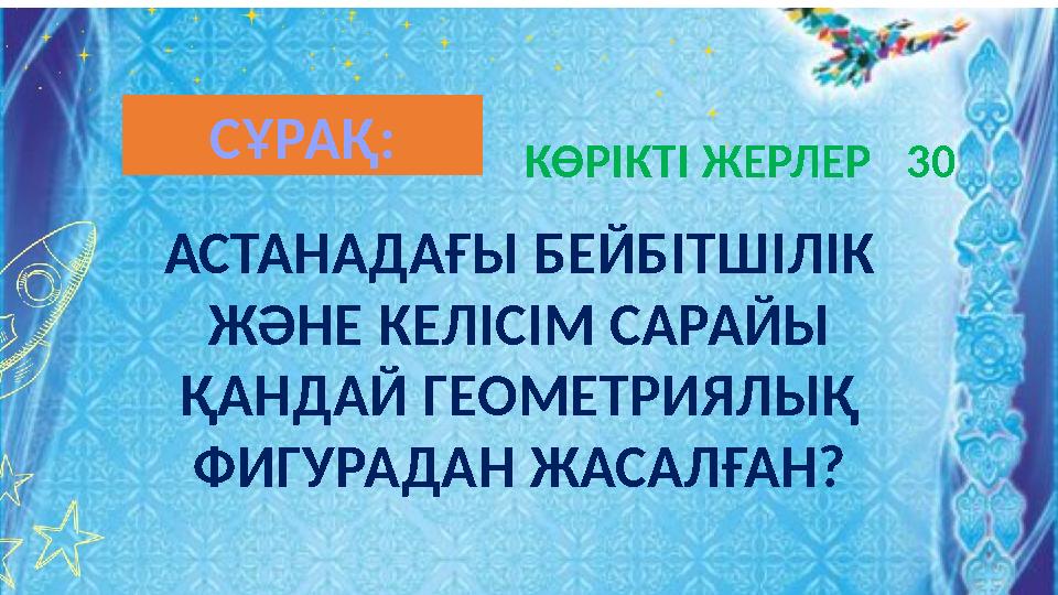 АСТАНАДАҒЫ БЕЙБІТШІЛІК ЖӘНЕ КЕЛІСІМ САРАЙЫ ҚАНДАЙ ГЕОМЕТРИЯЛЫҚ ФИГУРАДАН ЖАСАЛҒАН? КӨРІКТІ ЖЕРЛЕР 30 СҰРАҚ:
