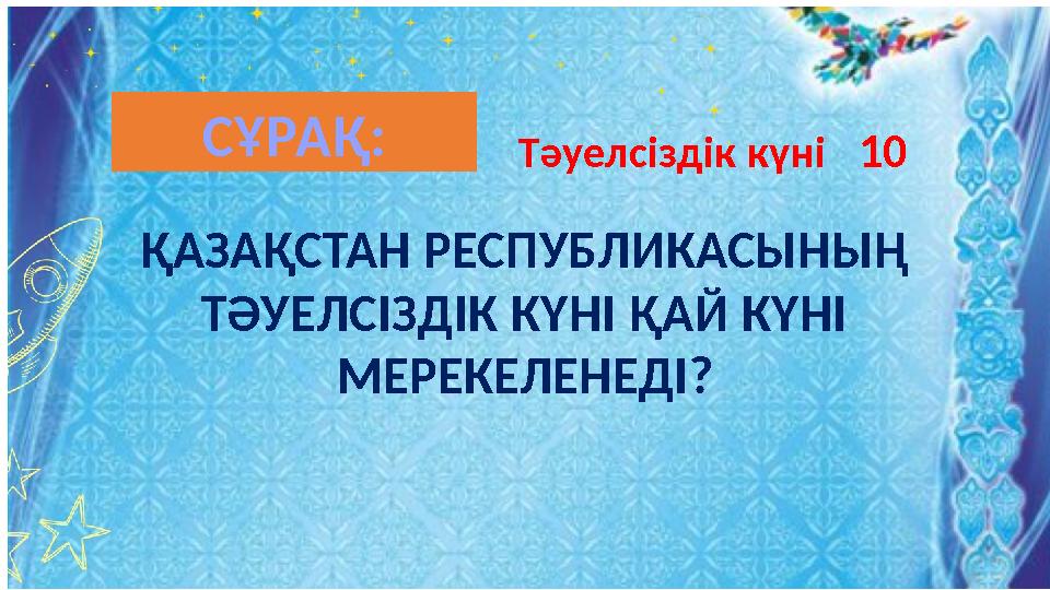 ҚАЗАҚСТАН РЕСПУБЛИКАСЫНЫҢ ТӘУЕЛСІЗДІК КҮНІ ҚАЙ КҮНІ МЕРЕКЕЛЕНЕДІ? Тәуелсіздік күні 10СҰРАҚ: