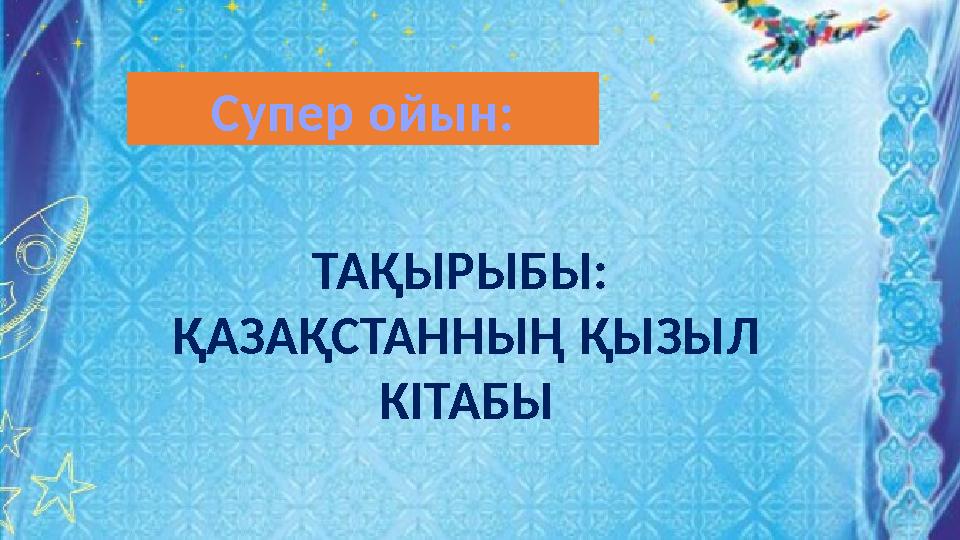 ТАҚЫРЫБЫ: ҚАЗАҚСТАННЫҢ ҚЫЗЫЛ КІТАБЫ Супер ойын: