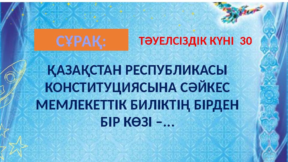 ҚАЗАҚСТАН РЕСПУБЛИКАСЫ КОНСТИТУЦИЯСЫНА СӘЙКЕС МЕМЛЕКЕТТІК БИЛІКТІҢ БІРДЕН БІР КӨЗІ –... ТӘУЕЛСІЗДІК КҮНІ 30СҰРАҚ: