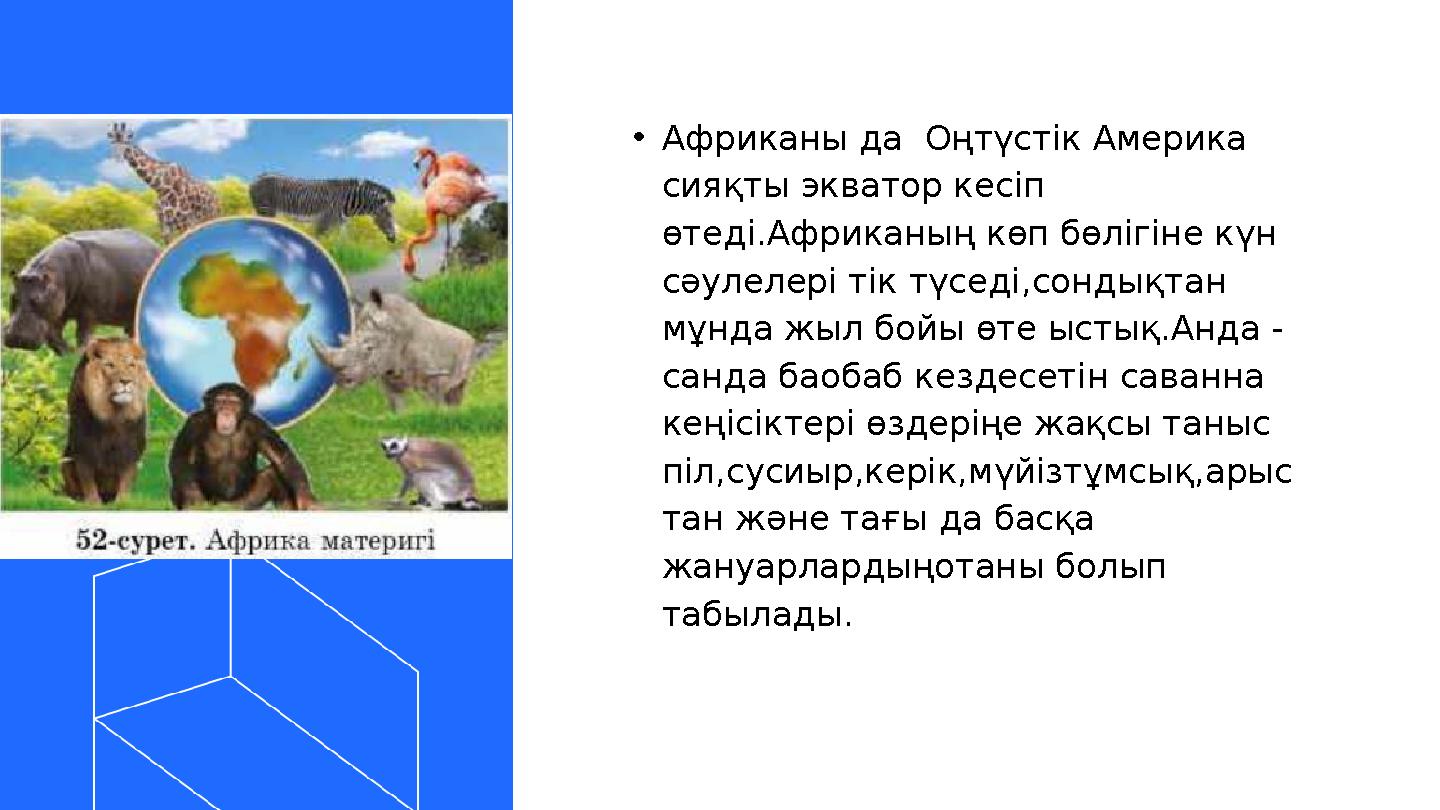 •Африканы да Оңтүстік Америка сияқты экватор кесіп өтеді.Африканың көп бөлігіне күн сәулелері тік түседі,сондықтан мұнда жы •Африканы да Оңтүстік Америка сияқты экватор кесіп өтеді.Африканың көп бөлігіне күн сәулелері тік түседі,сондықтан мұнда жы