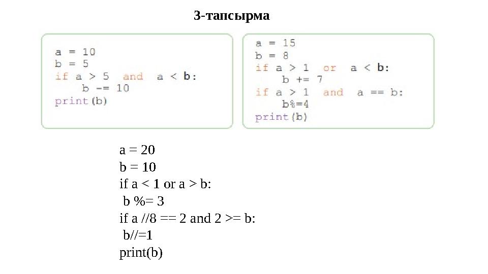 a = 20 b = 10 if a < 1 or a > b: b %= 3 if a //8 == 2 and 2 >= b: b//=1 print(b) 3-тапсырма a = 20 b = 10 if a < 1 or a > b: b %= 3 if a //8 == 2 and 2 >= b: b//=1 print(b) 3-тапсырма