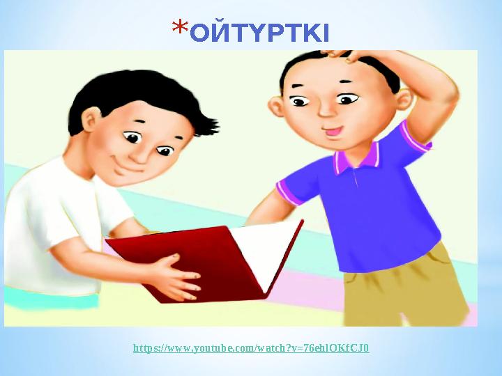 *ОЙТҮРТКІ https://www.youtube.com/watch?v=76ehlOKfCJ0