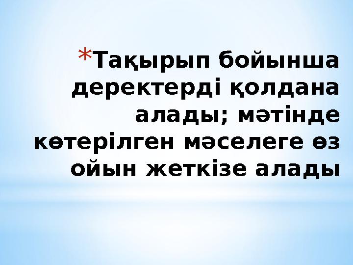 *Тақырып бойынша деректерді қолдана алады; мәтінде көтерілген мәселеге өз ойын жеткізе алады