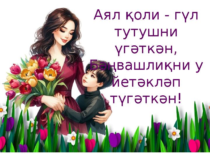 Аял қоли - гүл тутушни үгәткән, Бәңвашлиқни у йетәкләп түгәткән!