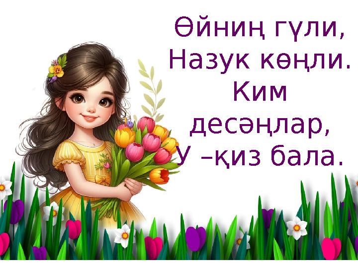 Өйниң гүли, Назук көңли. Ким десәңлар, У –қиз бала.