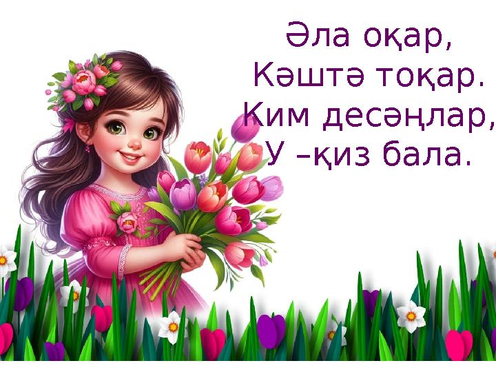 Әла оқар, Кәштә тоқар. Ким десәңлар, У –қиз бала.