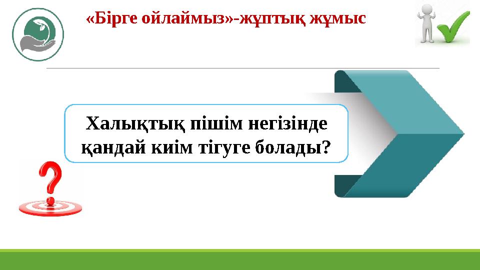 «Бірге ойлаймыз»-жұптық жұмыс Халықтық пішім негізінде қандай киім тігуге болады?