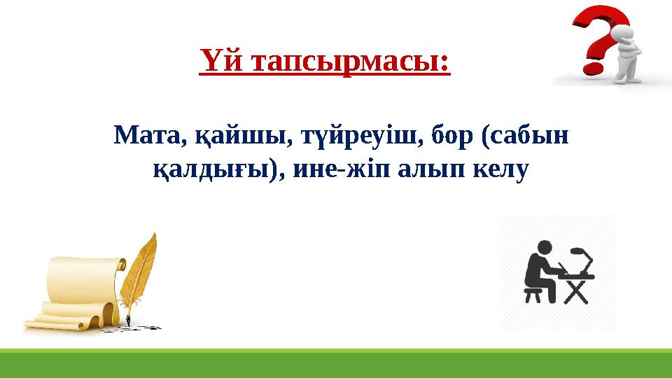 Үй тапсырмасы: Мата, қайшы, түйреуіш, бор (сабын қалдығы), ине-жіп алып келу