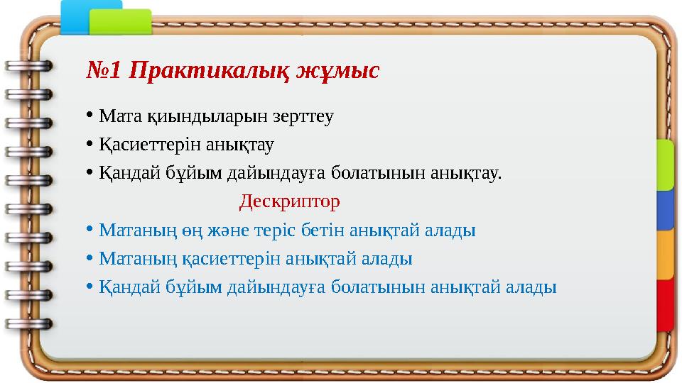 №1 Практикалық жұмыс •Мата қиындыларын зерттеу •Қасиеттерін анықтау •Қандай бұйым дайындауға болатынын анықтау.