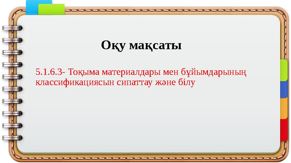 Оқу мақсаты 5.1.6.3- Тоқыма материалдары мен бұйымдарының классификациясын сипаттау және білу