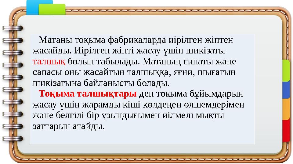 Матаны тоқыма фабрикаларда иірілген жіптен жасайды. Иірілген жіпті жасау үшін шикізаты талшық болып табылады. Матаның сипаты ж