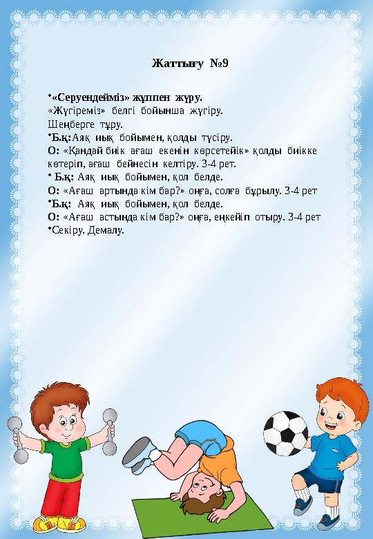 Жаттығу №9 •«Серуендейміз» жұппен жүру. «Жүгіреміз» белгі бойынша жүгіру. Шеңберге тұру. •Б.қ:Аяқ иық бойымен, қолды Жаттығу №9 •«Серуендейміз» жұппен жүру. «Жүгіреміз» белгі бойынша жүгіру. Шеңберге тұру. •Б.қ:Аяқ иық бойымен, қолды
