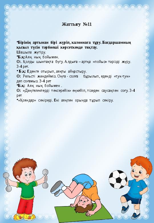 Жаттығу №11 •Бірінің артынан бірі жүріп, калоннаға тұру. Бағдаршамның қызыл түсін тәрбиеші көрсеткенде тоқтау. Шашыла Жаттығу №11 •Бірінің артынан бірі жүріп, калоннаға тұру. Бағдаршамның қызыл түсін тәрбиеші көрсеткенде тоқтау. Шашыла