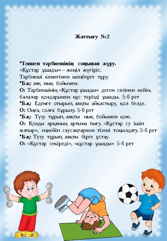 Жаттығу №2 •Топпен тәрбиешінің соңынан жүру. «Құстар ұшады» – жеңіл жүгіріс. Тәрбиеші көмегімен шеңберге тұру. •Б.қ: а Жаттығу №2 •Топпен тәрбиешінің соңынан жүру. «Құстар ұшады» – жеңіл жүгіріс. Тәрбиеші көмегімен шеңберге тұру. •Б.қ: а