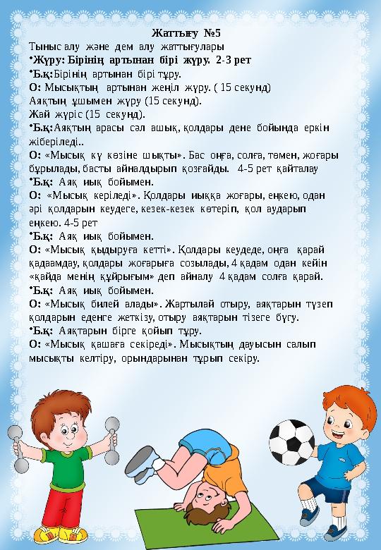 Жаттығу №5 Тыныс алу және дем алу жаттығулары •Жүру: Бірінің артынан бірі жүру. 2-3 рет •Б.қ:Бірінің артынан бірі тұр Жаттығу №5 Тыныс алу және дем алу жаттығулары •Жүру: Бірінің артынан бірі жүру. 2-3 рет •Б.қ:Бірінің артынан бірі тұр
