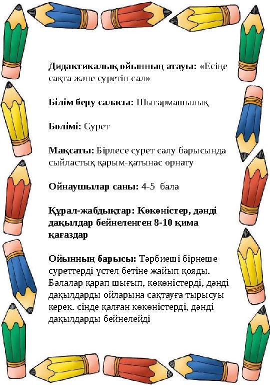 Дидактикалық ойынның атауы: «Есіңе сақта және суретін сал» Білім беру саласы: Шығармашылық Бөлімі: Сурет Мақсаты: Бірлесе сурет Дидактикалық ойынның атауы: «Есіңе сақта және суретін сал» Білім беру саласы: Шығармашылық Бөлімі: Сурет Мақсаты: Бірлесе сурет