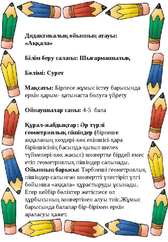 Дидактикалық ойынның атауы: «Аққала» Білім беру саласы: Шығармашылық Бөлімі: Сурет Мақсаты: Бірлесе жұмыс істеу барысында еркі Дидактикалық ойынның атауы: «Аққала» Білім беру саласы: Шығармашылық Бөлімі: Сурет Мақсаты: Бірлесе жұмыс істеу барысында еркі