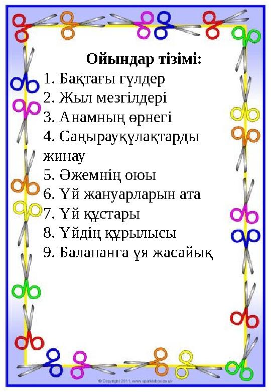 Ойындар тізімі: 1. Бақтағы гүлдер 2. Жыл мезгілдері 3. Анамның өрнегі 4. Саңырауқұлақтарды жинау 5. Әжемнің оюы 6. Үй жануарлар Ойындар тізімі: 1. Бақтағы гүлдер 2. Жыл мезгілдері 3. Анамның өрнегі 4. Саңырауқұлақтарды жинау 5. Әжемнің оюы 6. Үй жануарлар