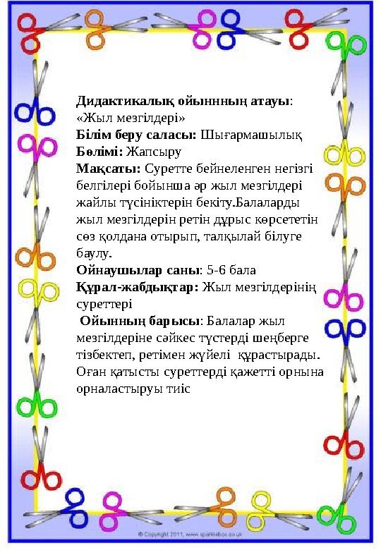 Дидактикалық ойыннның атауы: «Жыл мезгілдері» Білім беру саласы: Шығармашылық Бөлімі: Жапсыру Мақсаты: Суретте бейнеленген негі Дидактикалық ойыннның атауы: «Жыл мезгілдері» Білім беру саласы: Шығармашылық Бөлімі: Жапсыру Мақсаты: Суретте бейнеленген негі