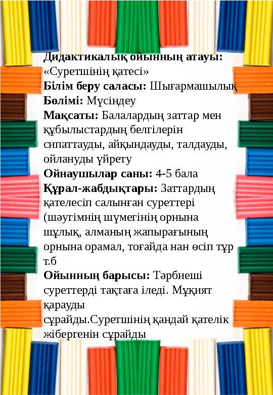 Дидактикалық ойынның атауы: «Суретшінің қатесі» Білім беру саласы: Шығармашылық Бөлімі: Мүсіндеу Мақсаты: Балалардың заттар мен Дидактикалық ойынның атауы: «Суретшінің қатесі» Білім беру саласы: Шығармашылық Бөлімі: Мүсіндеу Мақсаты: Балалардың заттар мен
