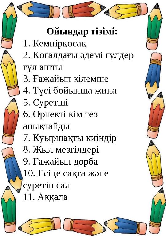 Ойындар тізімі: 1. Кемпірқосақ 2. Көгалдағы әдемі гүлдер гүл ашты 3. Ғажайып кілемше 4. Түсі бойынша жина 5. Суретші 6. Өрнекті Ойындар тізімі: 1. Кемпірқосақ 2. Көгалдағы әдемі гүлдер гүл ашты 3. Ғажайып кілемше 4. Түсі бойынша жина 5. Суретші 6. Өрнекті