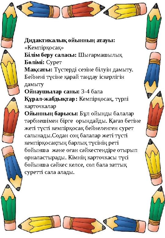 Дидактикалық ойынның атауы: «Кемпірқосақ» Білім беру саласы: Шығармашылық Бөлімі: Сурет Мақсаты: Түстерді сезіне білуін дамыту. Дидактикалық ойынның атауы: «Кемпірқосақ» Білім беру саласы: Шығармашылық Бөлімі: Сурет Мақсаты: Түстерді сезіне білуін дамыту.