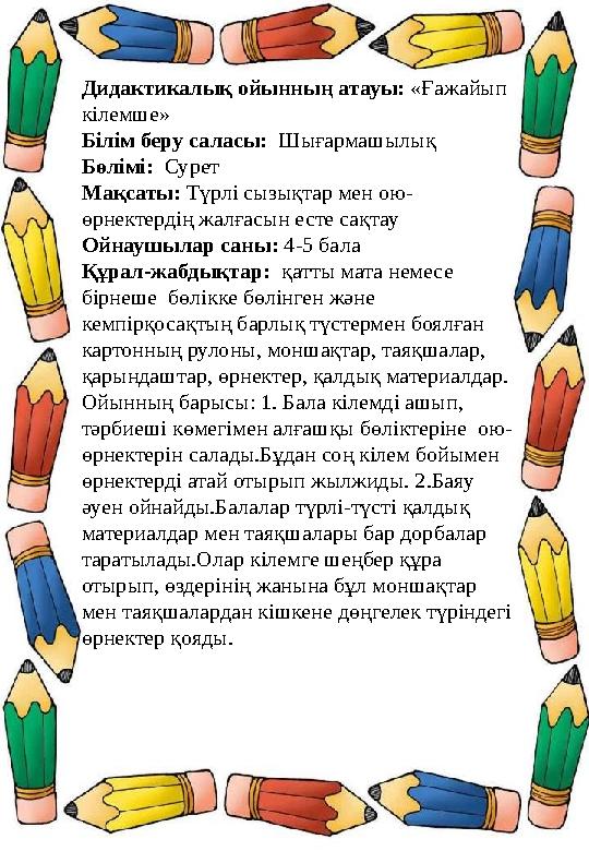 Дидактикалық ойынның атауы: «Ғажайып кілемше» Білім беру саласы: Шығармашылық Бөлімі: Сурет Мақсаты: Түрлі сызықтар мен ою- ө Дидактикалық ойынның атауы: «Ғажайып кілемше» Білім беру саласы: Шығармашылық Бөлімі: Сурет Мақсаты: Түрлі сызықтар мен ою- ө