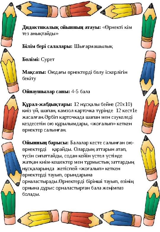 Дидактикалық ойынның атауы: «Өрнекті кім тез анықтайды» Білім бері салалары: Шығармашылық Бөлімі: Сурет Мақсаты: Оюдағы өрнекте Дидактикалық ойынның атауы: «Өрнекті кім тез анықтайды» Білім бері салалары: Шығармашылық Бөлімі: Сурет Мақсаты: Оюдағы өрнекте