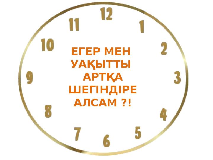 ЕГЕР МЕН УАҚЫТТЫ АРТҚА ШЕГІНДІРЕ АЛСАМ ?! ЕГЕР МЕН УАҚЫТТЫ АРТҚА ШЕГІНДІРЕ АЛСАМ ?!