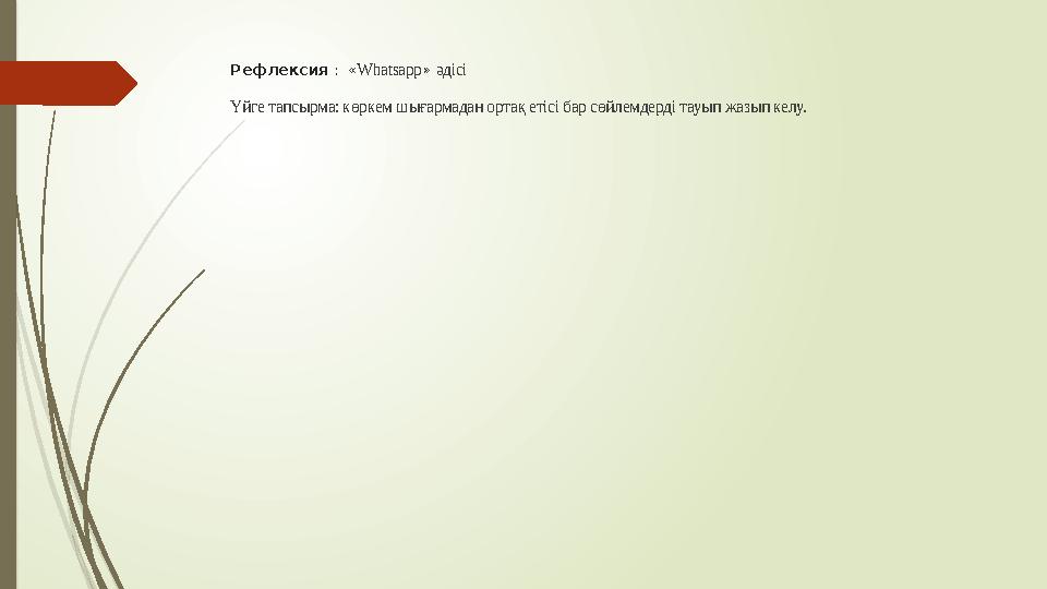 Рефлексия : «Whatsapp» әдісі Үйге тапсырма: көркем шығармадан ортақ етісі бар сөйлемдерді тауып жазып келу.