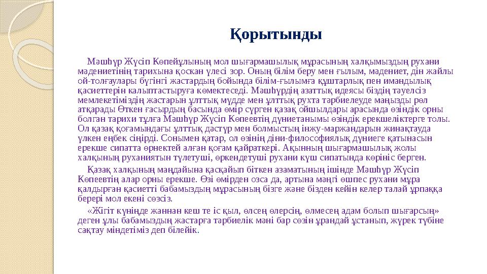 Қорытынды Мәшһүр Жүсіп Көпейұлының мол шығармашылық мұрасының халқымыздың рухани мәдениетінің тарихына қоскан үлесі зор. Қорытынды Мәшһүр Жүсіп Көпейұлының мол шығармашылық мұрасының халқымыздың рухани мәдениетінің тарихына қоскан үлесі зор.