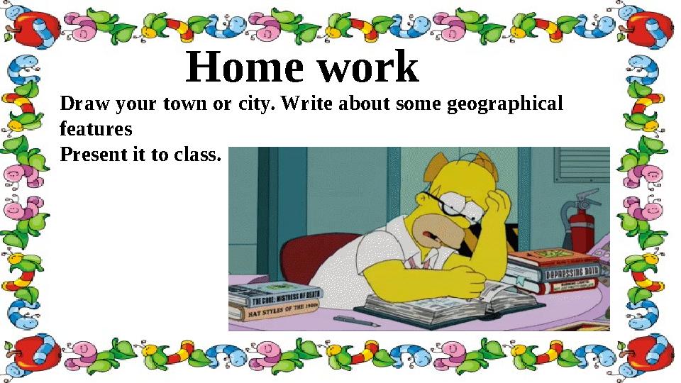 Home work Draw your town or city. Write about some geographical features Present it to class. Home work Draw your town or city. Write about some geographical features Present it to class.