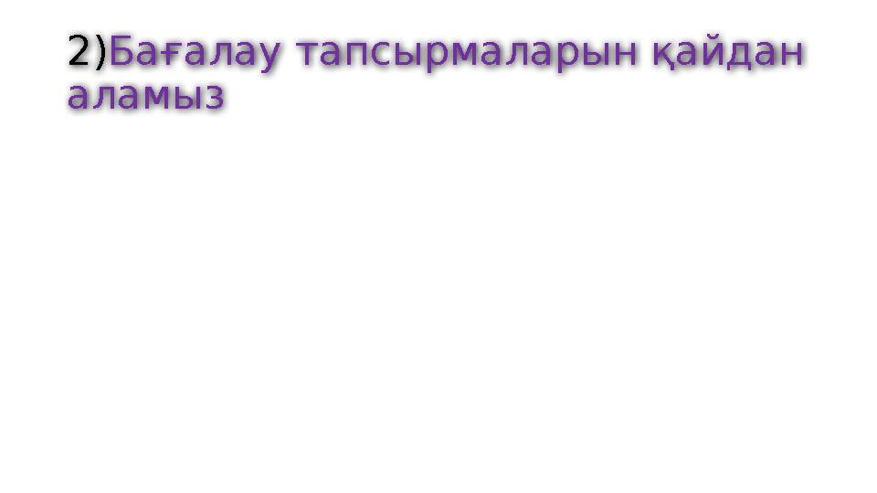 2)Бағалау тапсырмаларын қайдан аламыз 2)Бағалау тапсырмаларын қайдан аламыз
