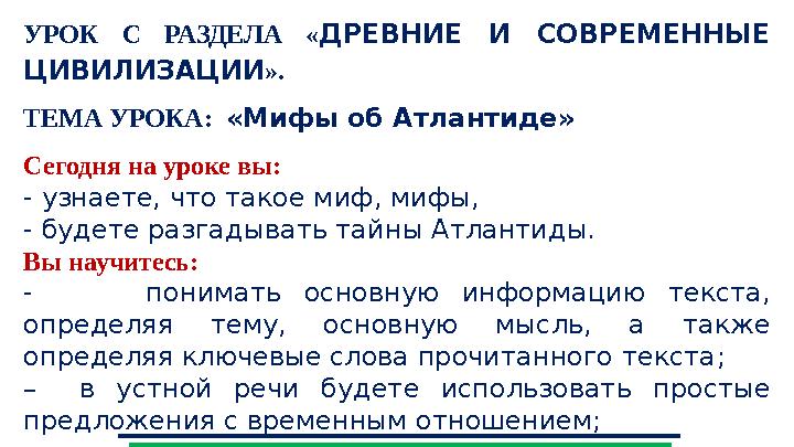 УРОК С РАЗДЕЛА « ДРЕВНИЕ И СОВРЕМЕННЫЕ ЦИВИЛИЗАЦИИ ». ТЕМА УРОКА: «Мифы об Атлантиде» Сегодня на уроке вы: - узнаете, что т УРОК С РАЗДЕЛА « ДРЕВНИЕ И СОВРЕМЕННЫЕ ЦИВИЛИЗАЦИИ ». ТЕМА УРОКА: «Мифы об Атлантиде» Сегодня на уроке вы: - узнаете, что т