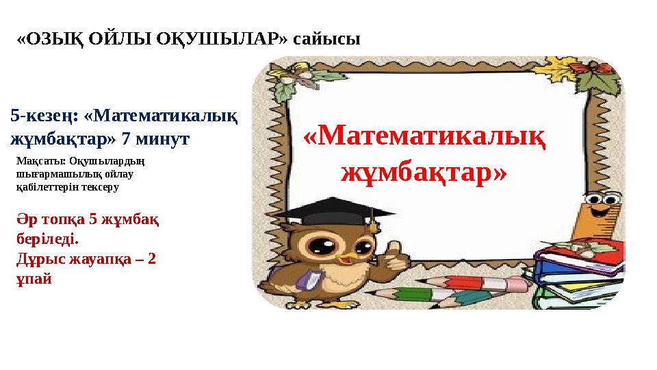 «Математикалық жұмбақтар» 5-кезең: «Математикалық жұмбақтар» 7 минут Әр топқа 5 жұмбақ беріледі. Дұрыс жауапқа – 2 ұпай «ОЗ