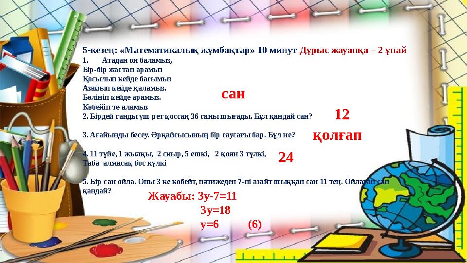 5-кезең: «Математикалық жұмбақтар» 10 минут Дұрыс жауапқа – 2 ұпай 1.Атадан он баламыз, Бір-бір жастан арамыз Қосылып кейде басы