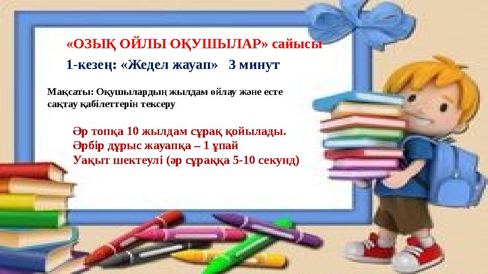 1-кезең: «Жедел жауап» 3 минут Әр топқа 10 жылдам сұрақ қойылады. Әрбір дұрыс жауапқа – 1 ұпай Уақыт шектеулі (әр сұраққа 5-10