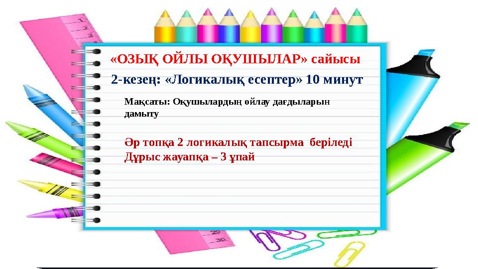 2-кезең: «Логикалық есептер» 10 минут Әр топқа 2 логикалық тапсырма беріледі Дұрыс жауапқа – 3 ұпай «ОЗЫҚ ОЙЛЫ ОҚУШЫЛАР» сайысы