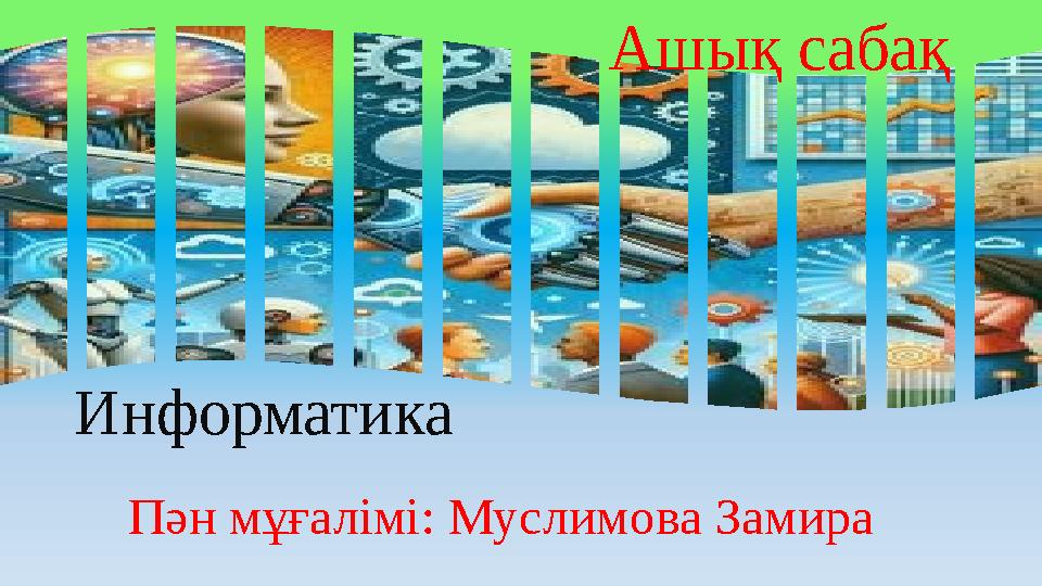 Ашық сабақ Пән мұғалімі: Муслимова Замира Информатика