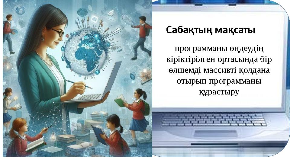 Сабақтың мақсаты программаны өңдеудің кіріктірілген ортасында бір өлшемді массивті қолдана отырып программаны құрастыру