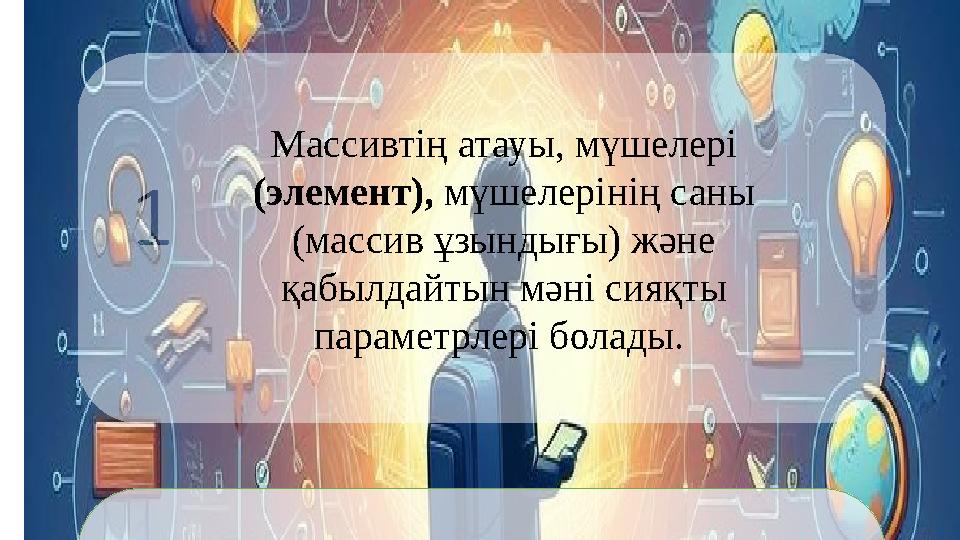 Массивтің атауы, мүшелері (элемент), мүшелерінің саны (массив ұзындығы) және қабылдайтын мәні сияқты параметрлері болады.