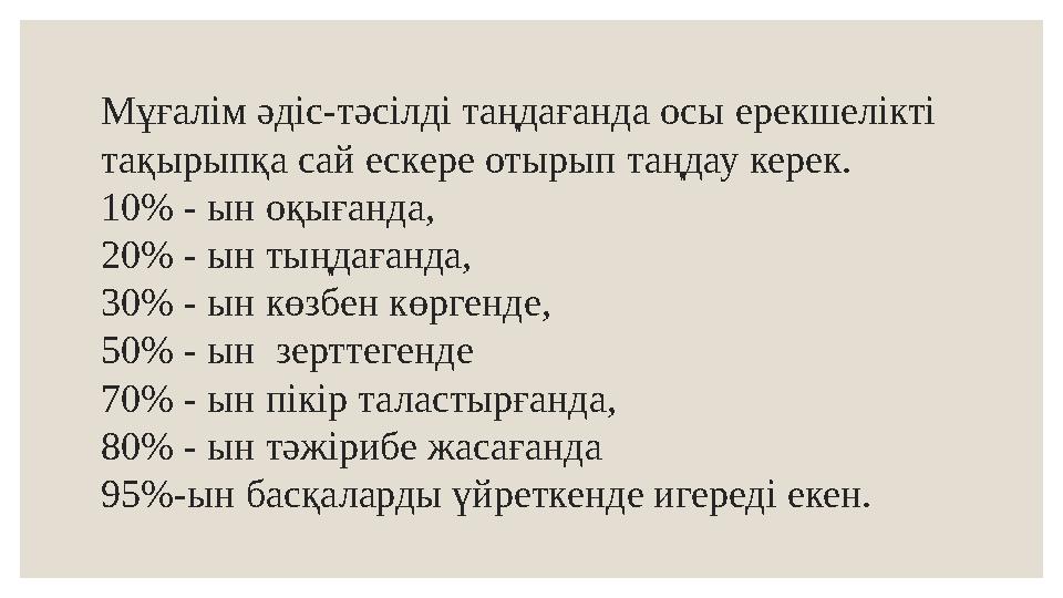 Мұғалім әдіс-тәсілді таңдағанда осы ерекшелікті тақырыпқа сай ескере отырып таңдау керек. 10% - ын оқығанда, 20% - ын тыңдағанд