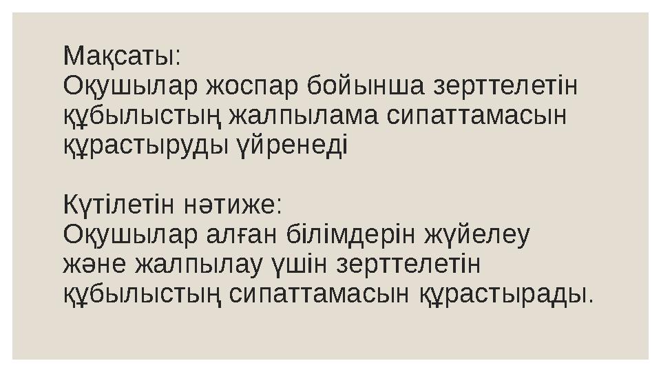Мақсаты: Оқушылар жоспар бойынша зерттелетін құбылыстың жалпылама сипаттамасын құрастыруды үйренеді Күтілетін нәтиже: Оқушылар