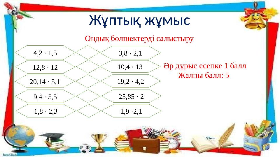 4,2 · 1,5 Жұптық жұмыс Ондық бөлшектерді салыстыру 3,8 · 2,1 12,8 · 12 10,4 · 13 20,14 · 3,1 9,4 · 5,5 19,2 · 4,2 25,85 · 2 1,8