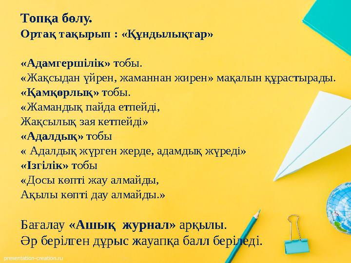 Топқа бөлу. Ортақ тақырып : «Құндылықтар» «Адамгершілік» тобы. «Жақсыдан үйрен, жаманнан жирен» мақалын құрастырады. «Қамқорл