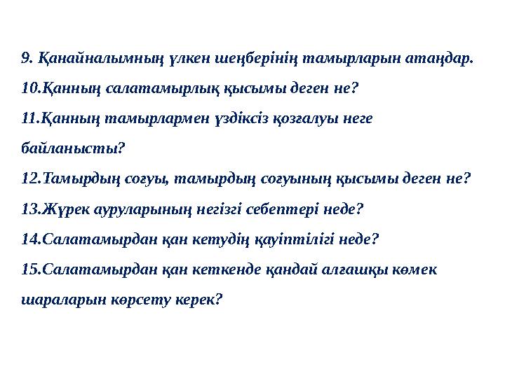 9. Қанайналымның үлкен шеңберінің тамырларын атаңдар. 10.Қанның салатамырлық қысымы деген не? 11.Қанның тамырлармен үздіксіз қоз