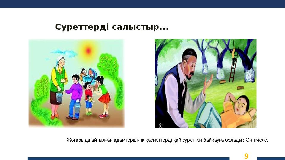 9 Суреттерді салыстыр... Жоғарыда айтылған адамгершілік қасиеттерді қай суреттен байқауға болады? Әңгімеле.